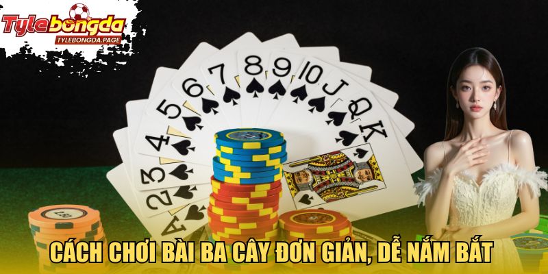 Cách chơi bài ba cây đơn giản, dễ nắm bắt