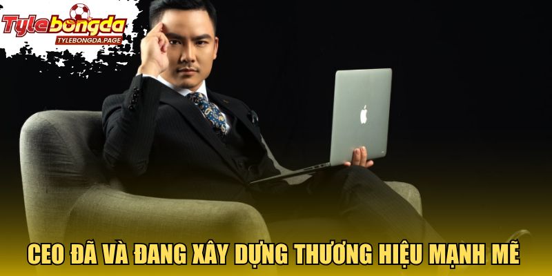 CEO đã và đang xây dựng thương hiệu mạnh mẽ