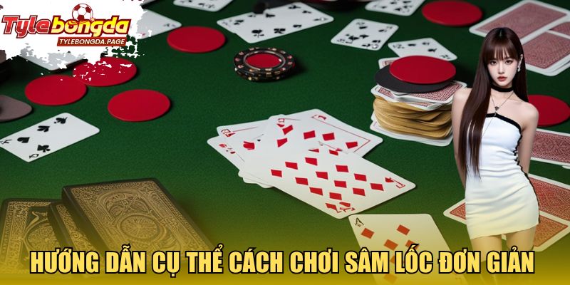 Hướng dẫn cụ thể cách chơi Sâm Lốc đơn giản