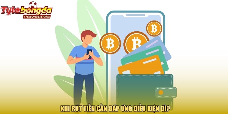  Khi rút tiền cần đáp ứng điều kiện gì?
