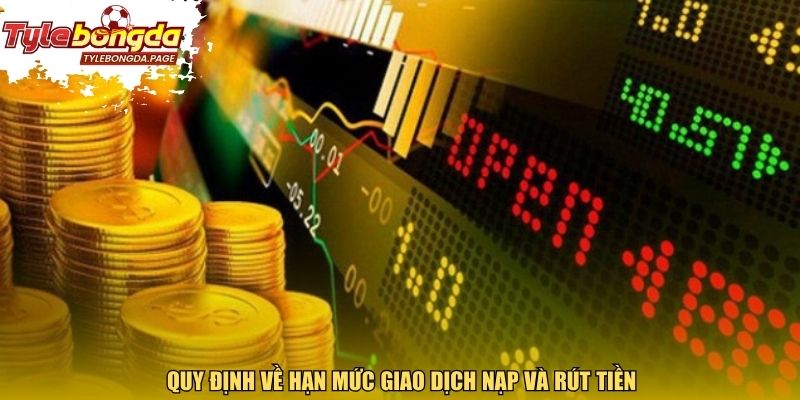 Quy định về hạn mức giao dịch nạp và rút tiền